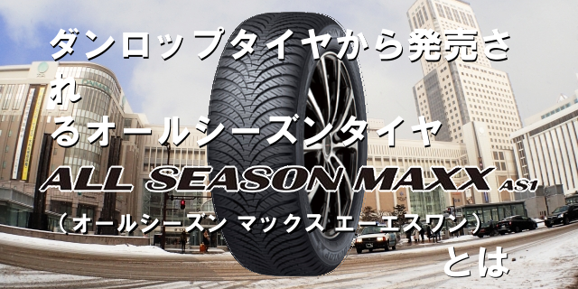 ダンロップタイヤから発売されるオールシーズンタイヤ All Season Maxx As1 オールシーズン マックス エーエスワン とは Tirenavigator